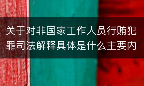 关于对非国家工作人员行贿犯罪司法解释具体是什么主要内容