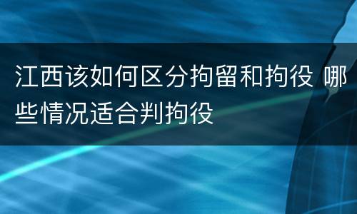 江西该如何区分拘留和拘役 哪些情况适合判拘役