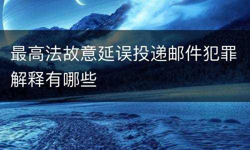 最高法故意延误投递邮件犯罪解释有哪些