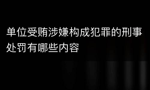 单位受贿涉嫌构成犯罪的刑事处罚有哪些内容