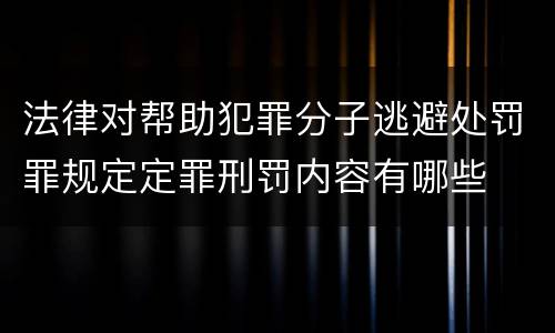 法律对帮助犯罪分子逃避处罚罪规定定罪刑罚内容有哪些