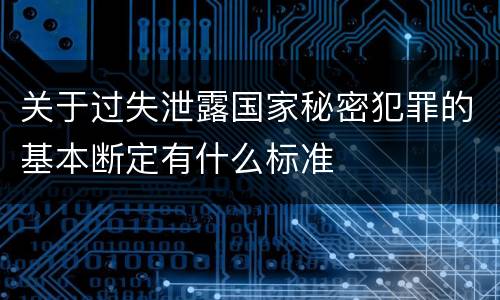 关于过失泄露国家秘密犯罪的基本断定有什么标准