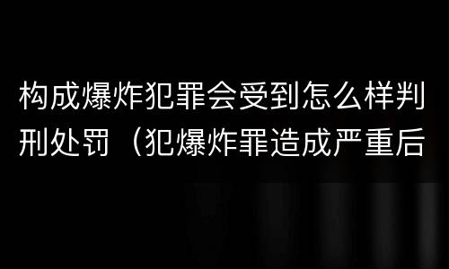 构成爆炸犯罪会受到怎么样判刑处罚（犯爆炸罪造成严重后果的最高可处以死刑）