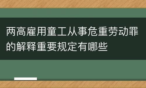 两高雇用童工从事危重劳动罪的解释重要规定有哪些
