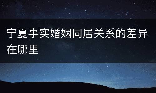 宁夏事实婚姻同居关系的差异在哪里