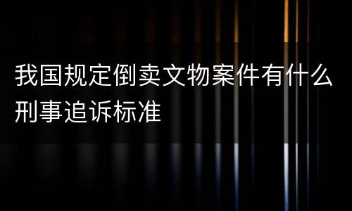 我国规定倒卖文物案件有什么刑事追诉标准