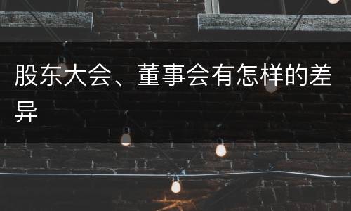 股东大会、董事会有怎样的差异