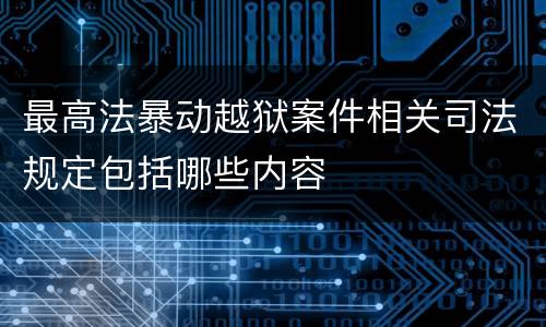 最高法暴动越狱案件相关司法规定包括哪些内容