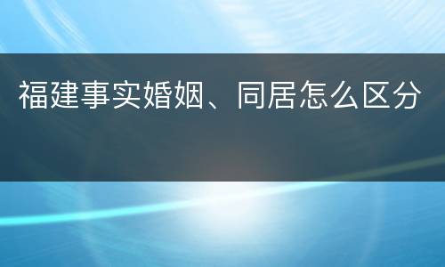 福建事实婚姻、同居怎么区分