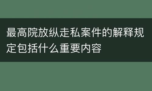 最高院放纵走私案件的解释规定包括什么重要内容