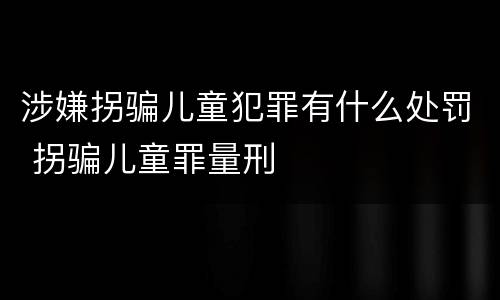涉嫌拐骗儿童犯罪有什么处罚 拐骗儿童罪量刑