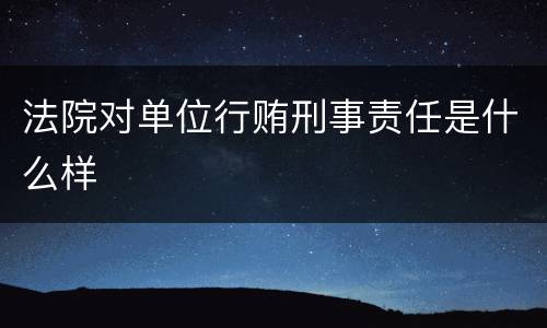 法院对单位行贿刑事责任是什么样