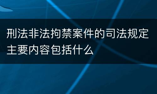刑法非法拘禁案件的司法规定主要内容包括什么