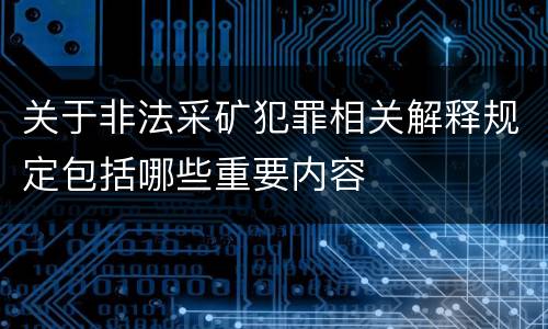 关于非法采矿犯罪相关解释规定包括哪些重要内容