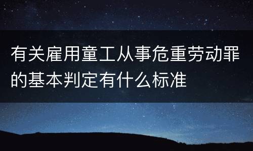 有关雇用童工从事危重劳动罪的基本判定有什么标准