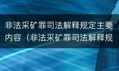 非法采矿罪司法解释规定主要内容（非法采矿罪司法解释规定主要内容包括）