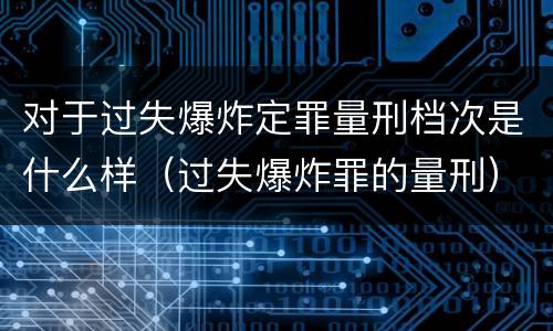 对于过失爆炸定罪量刑档次是什么样（过失爆炸罪的量刑）