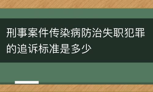 刑事案件传染病防治失职犯罪的追诉标准是多少