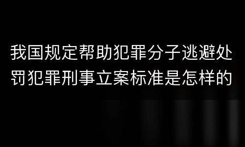 我国规定帮助犯罪分子逃避处罚犯罪刑事立案标准是怎样的