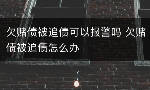 欠赌债被追债可以报警吗 欠赌债被追债怎么办