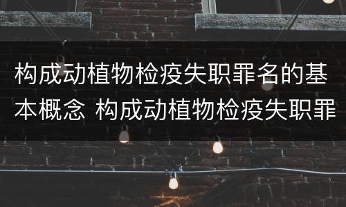 构成动植物检疫失职罪名的基本概念 构成动植物检疫失职罪名的基本概念是什么