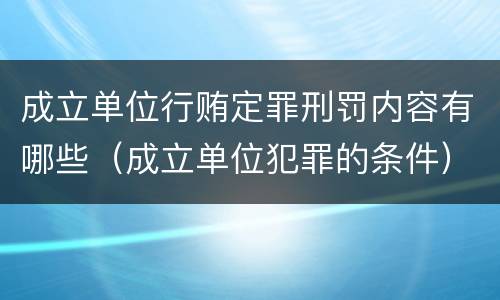 成立单位行贿定罪刑罚内容有哪些（成立单位犯罪的条件）