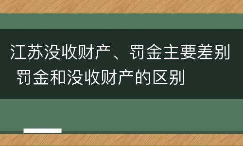 江苏没收财产、罚金主要差别 罚金和没收财产的区别