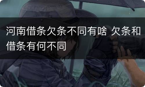 河南借条欠条不同有啥 欠条和借条有何不同