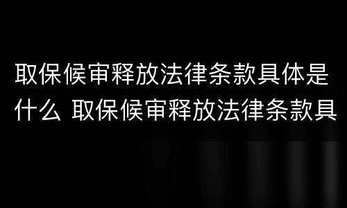 取保候审释放法律条款具体是什么 取保候审释放法律条款具体是什么规定