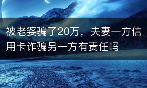 被老婆骗了20万,夫妻一方信用卡诈骗另一方有责任吗