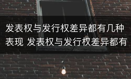发表权与发行权差异都有几种表现 发表权与发行权差异都有几种表现方式