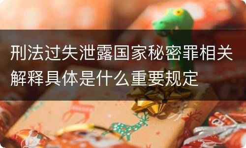 刑法过失泄露国家秘密罪相关解释具体是什么重要规定