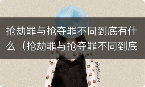 抢劫罪与抢夺罪不同到底有什么（抢劫罪与抢夺罪不同到底有什么危害）