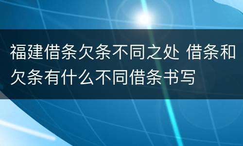 福建借条欠条不同之处 借条和欠条有什么不同借条书写