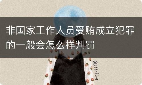 非国家工作人员受贿成立犯罪的一般会怎么样判罚