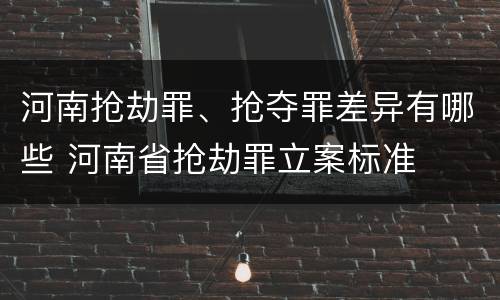 河南抢劫罪、抢夺罪差异有哪些 河南省抢劫罪立案标准