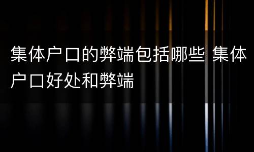 集体户口的弊端包括哪些 集体户口好处和弊端