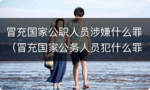 冒充国家公职人员涉嫌什么罪（冒充国家公务人员犯什么罪）