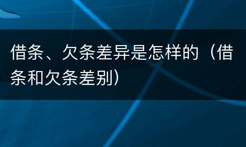 借条、欠条差异是怎样的（借条和欠条差别）