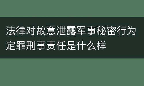 法律对故意泄露军事秘密行为定罪刑事责任是什么样