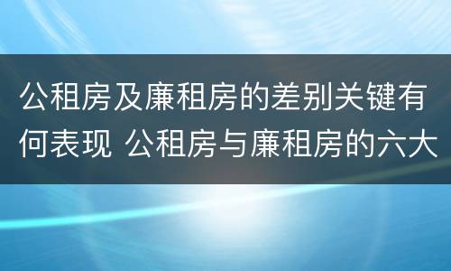 公租房及廉租房的差别关键有何表现 公租房与廉租房的六大区别