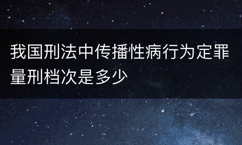 我国刑法中传播性病行为定罪量刑档次是多少