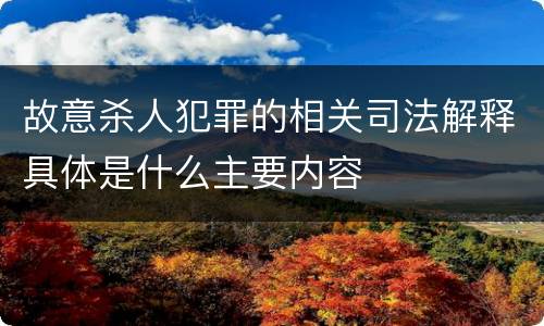 故意杀人犯罪的相关司法解释具体是什么主要内容