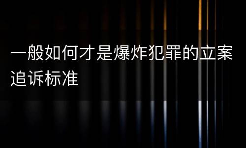 一般如何才是爆炸犯罪的立案追诉标准