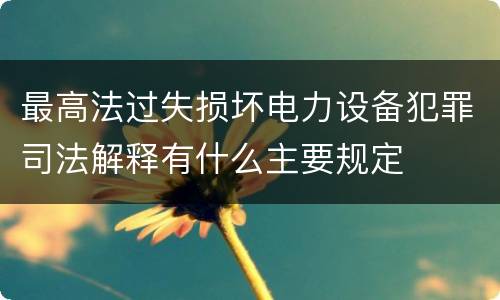 最高法过失损坏电力设备犯罪司法解释有什么主要规定