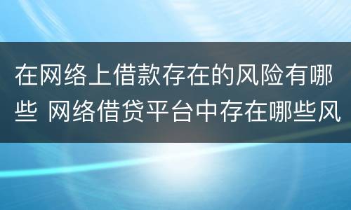 在网络上借款存在的风险有哪些 网络借贷平台中存在哪些风险