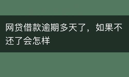 网贷借款逾期多天了，如果不还了会怎样