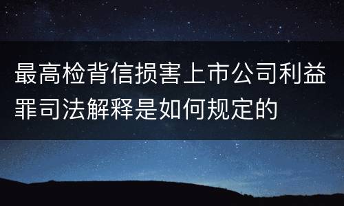 最高检背信损害上市公司利益罪司法解释是如何规定的