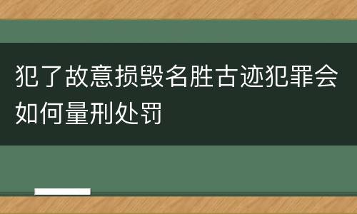犯了故意损毁名胜古迹犯罪会如何量刑处罚