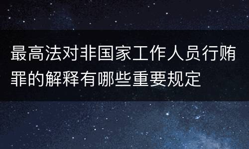 最高法对非国家工作人员行贿罪的解释有哪些重要规定